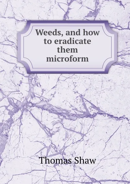 Обложка книги Weeds, and how to eradicate them microform, Thomas Shaw