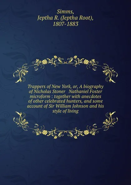 Обложка книги Trappers of New York, or, A biography of Nicholas Stoner . Nathaniel Foster microform : together with anecdotes of other celebrated hunters, and some account of Sir William Johnson and his style of living, Jeptha Root Simms