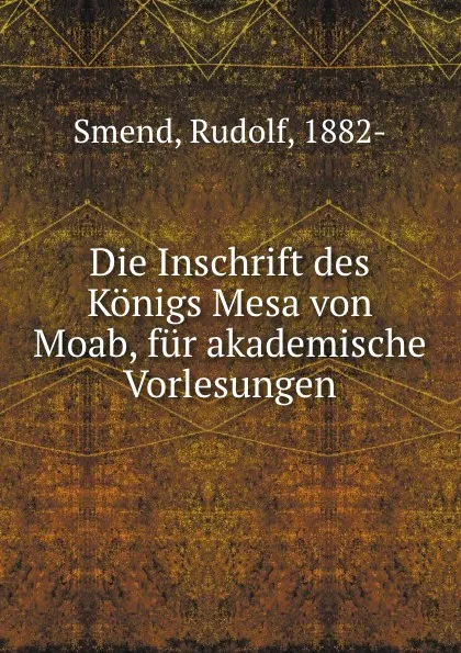 Обложка книги Die Inschrift des Konigs Mesa von Moab, fur akademische Vorlesungen, Rudolf Smend