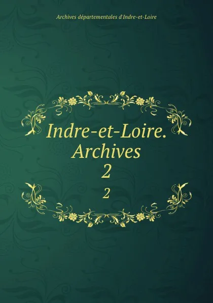 Обложка книги Indre-et-Loire. Archives. 2, Archives départementales d'Indre-et-Loire