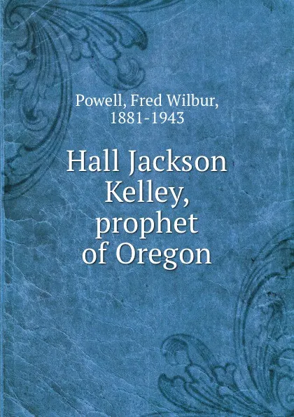 Обложка книги Hall Jackson Kelley, prophet of Oregon, Fred Wilbur Powell