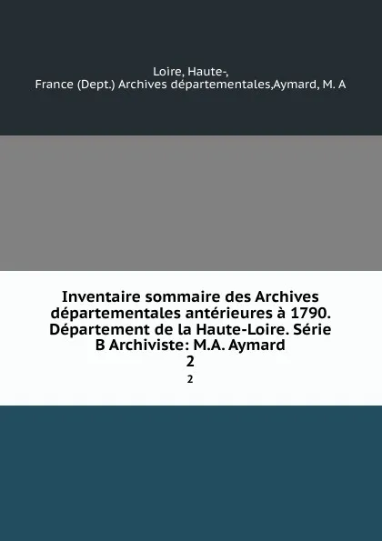 Обложка книги Inventaire sommaire des Archives departementales anterieures a 1790. Departement de la Haute-Loire. Serie B Archiviste: M.A. Aymard. 2, Haute-Loire