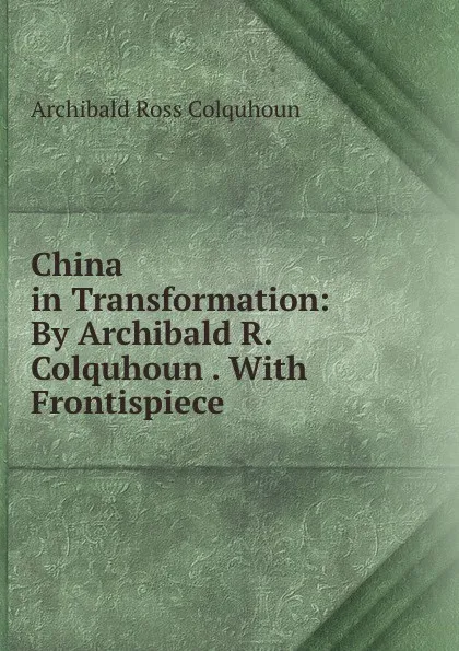 Обложка книги China in Transformation: By Archibald R. Colquhoun . With Frontispiece ., Archibald R. Colquhoun