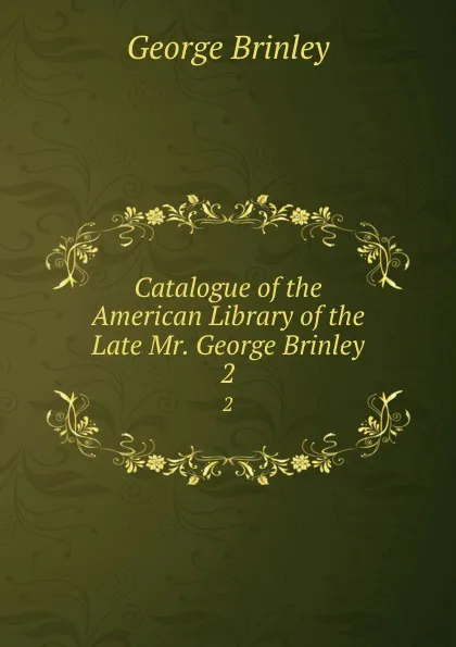 Обложка книги Catalogue of the American Library of the Late Mr. George Brinley. 2, George Brinley