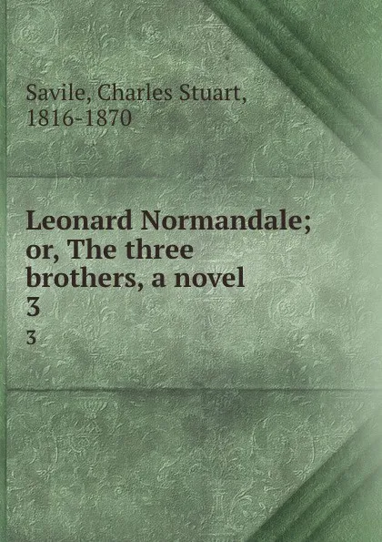 Обложка книги Leonard Normandale; or, The three brothers, a novel . 3, Charles Stuart Savile