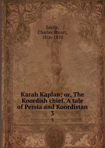 Обложка книги Karah Kaplan; or, The Koordish chief. A tale of Persia and Koordistan. 3, Charles Stuart Savile