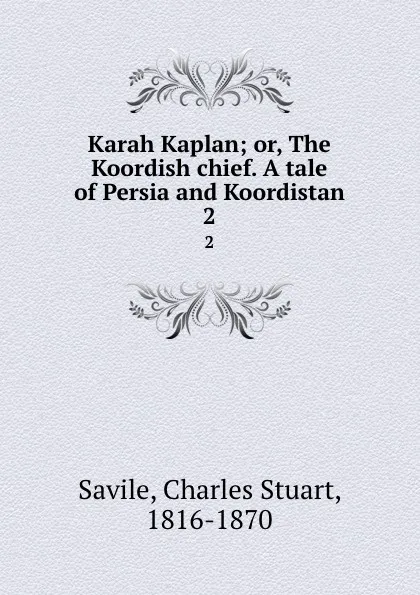 Обложка книги Karah Kaplan; or, The Koordish chief. A tale of Persia and Koordistan. 2, Charles Stuart Savile