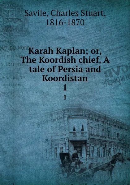 Обложка книги Karah Kaplan; or, The Koordish chief. A tale of Persia and Koordistan. 1, Charles Stuart Savile
