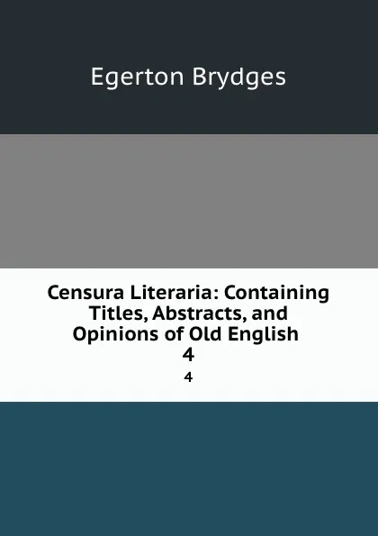 Обложка книги Censura Literaria: Containing Titles, Abstracts, and Opinions of Old English . 4, Brydges Egerton