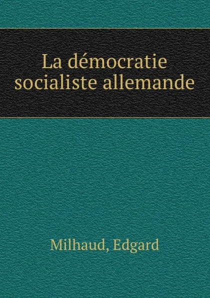 Обложка книги La democratie socialiste allemande, Edgard Milhaud