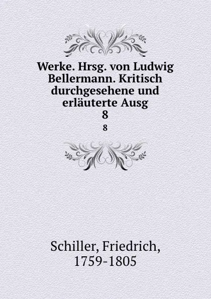 Обложка книги Werke. Hrsg. von Ludwig Bellermann. Kritisch durchgesehene und erlauterte Ausg. 8, F. Schiller