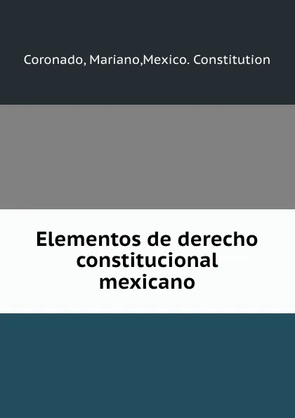 Обложка книги Elementos de derecho constitucional mexicano, Mariano Coronado