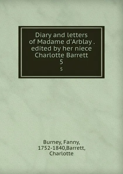Обложка книги Diary and letters of Madame d.Arblay . edited by her niece Charlotte Barrett. 5, Fanny Burney