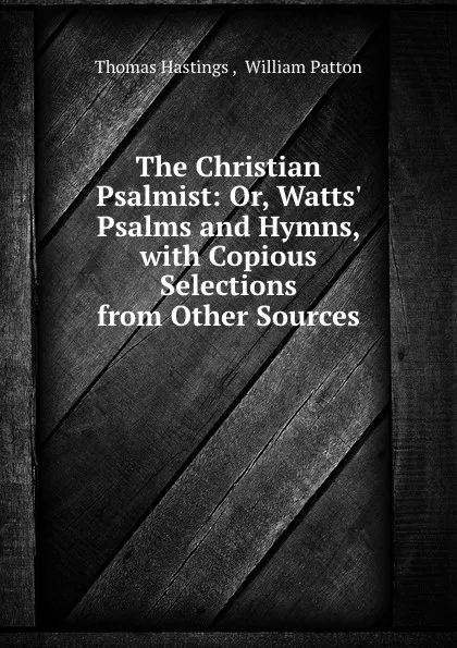 Обложка книги The Christian Psalmist: Or, Watts. Psalms and Hymns, with Copious Selections from Other Sources, Thomas Hastings