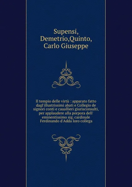 Обложка книги Il tempio delle virtu : apparato fatto dagl.illustrissimi abati e Collegio de signori conti e cauallieri giurisconsulti, per applaudere alla porpora dell. eminentissimo sig. cardinale Ferdinando d.Adda loro collega, Demetrio Supensi