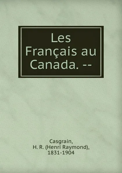 Обложка книги Les Francais au Canada. --, Henri Raymond Casgrain