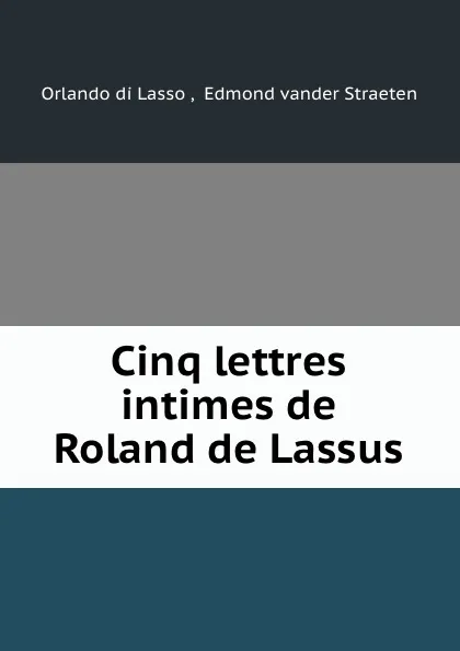 Обложка книги Cinq lettres intimes de Roland de Lassus, Orlando di Lasso