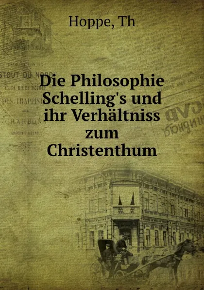 Обложка книги Die Philosophie Schelling.s und ihr Verhaltniss zum Christenthum, Th. Hoppe