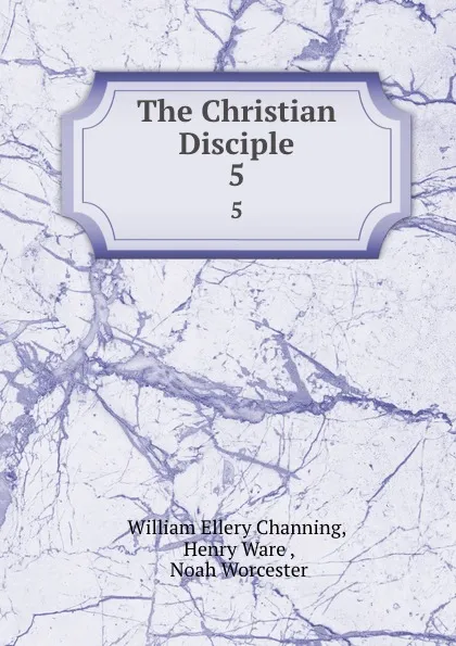 Обложка книги The Christian Disciple. 5, William Ellery Channing