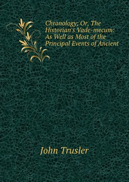 Обложка книги Chronology; Or, The Historian.s Vade-mecum: As Well as Most of the Principal Events of Ancient ., John Trusler