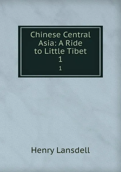 Обложка книги Chinese Central Asia: A Ride to Little Tibet. 1, Henry Lansdell