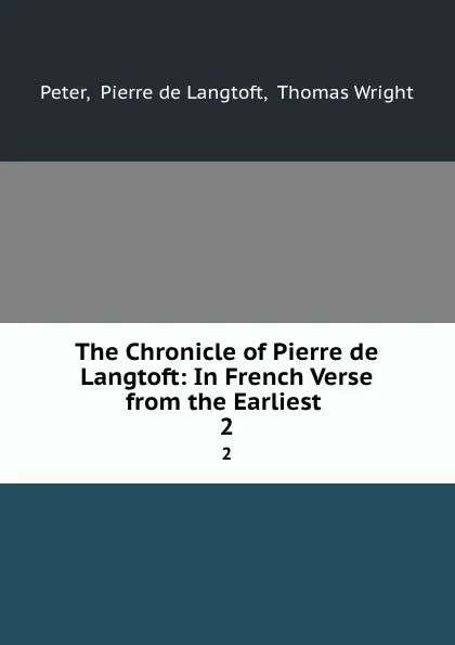 Обложка книги The Chronicle of Pierre de Langtoft: In French Verse from the Earliest . 2, Pierre de Langtoft Peter