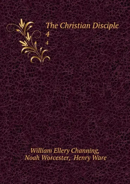 Обложка книги The Christian Disciple. 4, William Ellery Channing