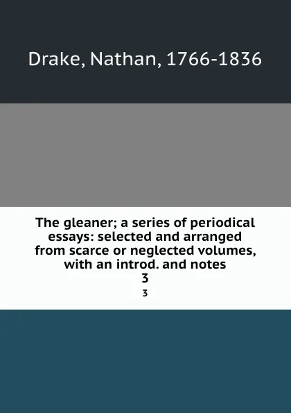 Обложка книги The gleaner; a series of periodical essays: selected and arranged from scarce or neglected volumes, with an introd. and notes. 3, Nathan Drake