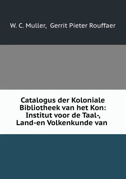 Обложка книги Catalogus der Koloniale Bibliotheek van het Kon: Institut voor de Taal-, Land-en Volkenkunde van ., W.C. Muller