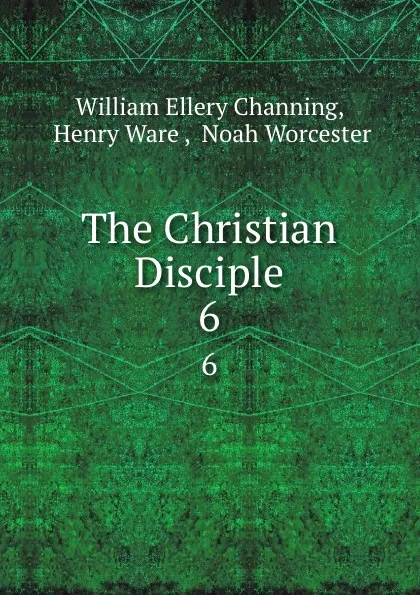 Обложка книги The Christian Disciple. 6, William Ellery Channing