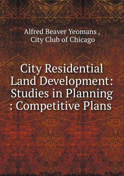 Обложка книги City Residential Land Development: Studies in Planning : Competitive Plans ., Alfred Beaver Yeomans