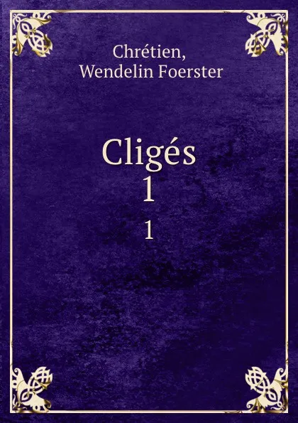 Обложка книги Cliges. 1, Wendelin Foerster Chretien