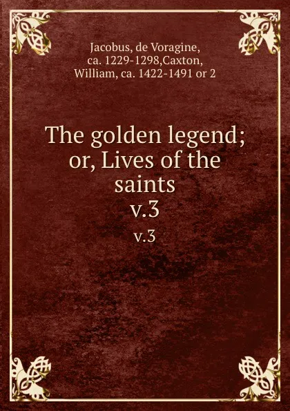 Обложка книги The golden legend; or, Lives of the saints. v.3, Jacobus de Voragine