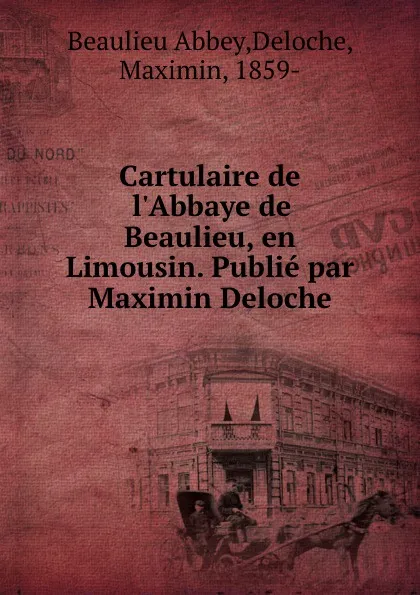 Обложка книги Cartulaire de l.Abbaye de Beaulieu, en Limousin. Publie par Maximin Deloche, Beaulieu Abbey