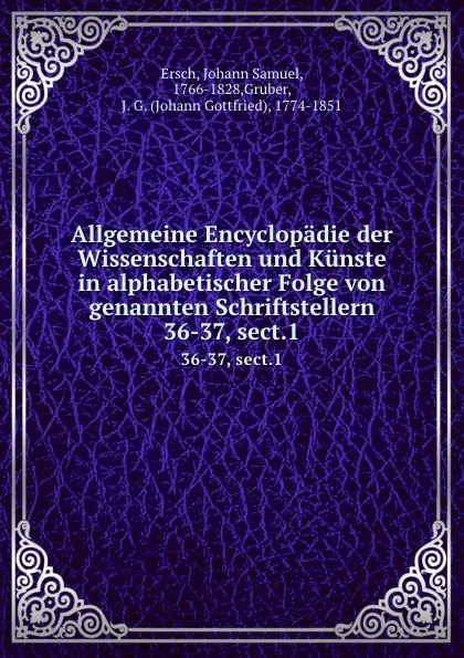 Обложка книги Allgemeine Encyclopadie der Wissenschaften und Kunste in alphabetischer Folge von genannten Schriftstellern. 36-37, sect.1, Johann Samuel Ersch