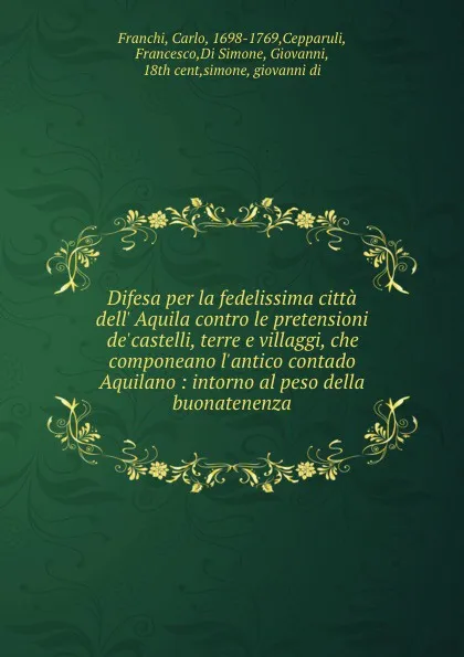 Обложка книги Difesa per la fedelissima citta dell. Aquila contro le pretensioni de.castelli, terre e villaggi, che componeano l.antico contado Aquilano : intorno al peso della buonatenenza, Carlo Franchi