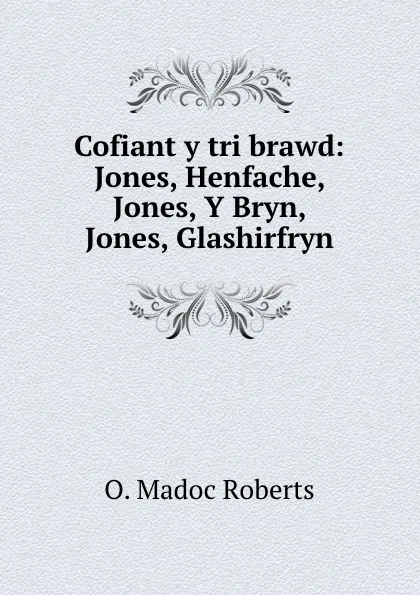 Обложка книги Cofiant y tri brawd: Jones, Henfache, Jones, Y Bryn, Jones, Glashirfryn, O. Madoc Roberts