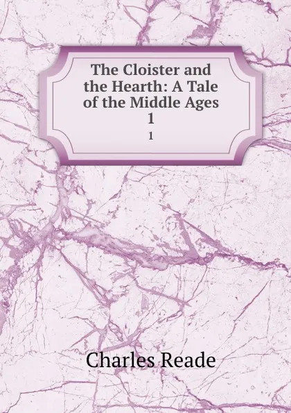 Обложка книги The Cloister and the Hearth: A Tale of the Middle Ages. 1, Charles Reade