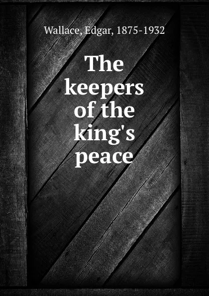 Обложка книги The keepers of the king.s peace, Edgar Wallace