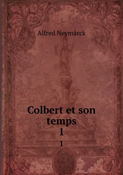 Обложка книги Colbert et son temps. 1, Alfred Neymarck