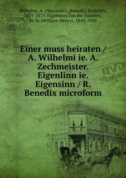 Обложка книги Einer muss heiraten / A. Wilhelmi ie. A. Zechmeister. Eigenlinn ie. Eigensinn / R. Benedix microform, Alexander Wilhelmi