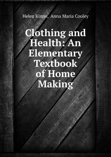 Обложка книги Clothing and Health: An Elementary Textbook of Home Making, Helen Kinne