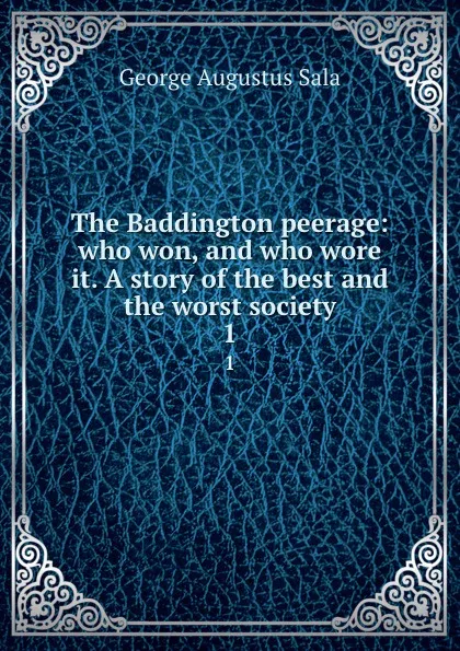 Обложка книги The Baddington peerage: who won, and who wore it. A story of the best and the worst society. 1, George Augustus Sala