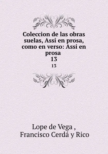 Обложка книги Coleccion de las obras suelas, Assi en prosa, como en verso: Assi en prosa . 13, Lope de Vega