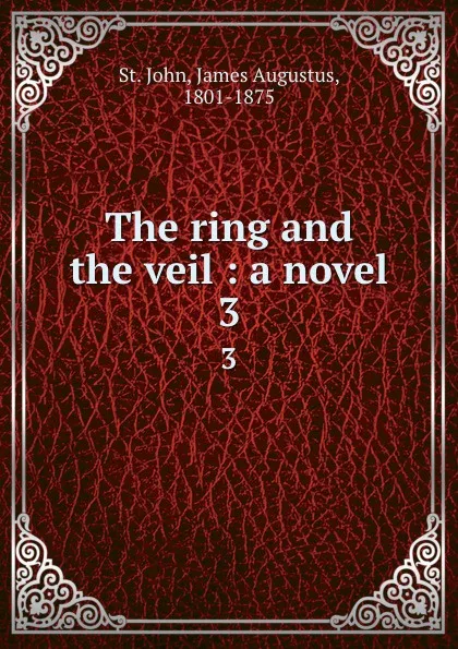 Обложка книги The ring and the veil : a novel. 3, James Augustus St. John