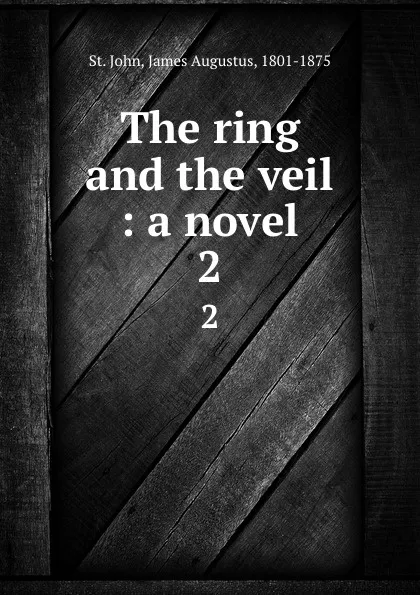 Обложка книги The ring and the veil : a novel. 2, James Augustus St. John
