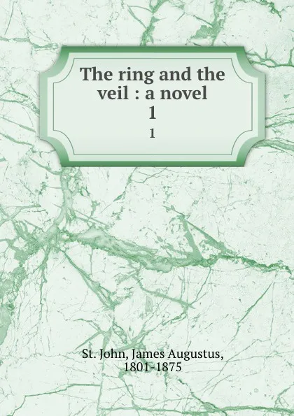 Обложка книги The ring and the veil : a novel. 1, James Augustus St. John