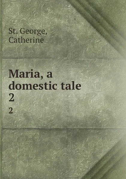 Обложка книги Maria, a domestic tale . 2, St. George