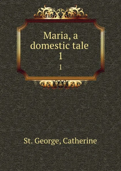 Обложка книги Maria, a domestic tale . 1, St. George