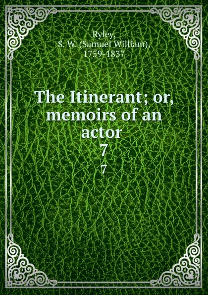 Обложка книги The Itinerant; or, memoirs of an actor . 7, Samuel William Ryley